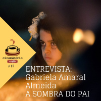 cinematório café #87: Gabriela Amaral Almeida e A Sombra do Pai