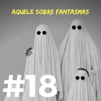 #018 - Aquele episódio sobre fantasmas