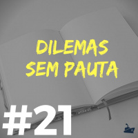 #021 - Dilemas sem pauta!