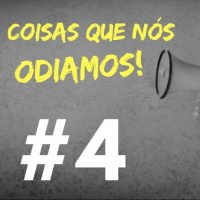#004 - Coisas que nós odiamos