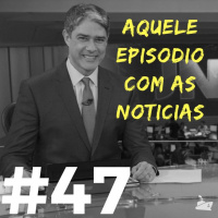 #047 - Aquele com as noticias!