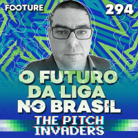 The Pitch Invaders #294 | O Futuro da Liga no Brasil