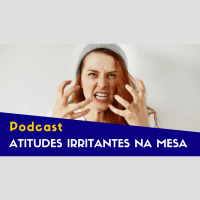 EP07 - Atitudes Irritantes na Mesa