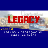 EP05 - Legacy, decepção ou engajamento?