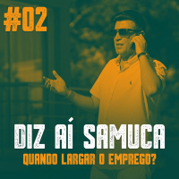 DIZ AÍ SAMUCA #02 - Quando Largar O Emprego