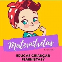 Maternitretas Ep03 - Educar Crianças Feministas?