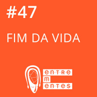 #47 | O que pensamos ao fim da vida