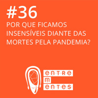 #36 | Por que somos insensíveis às mortes pela pandemia?