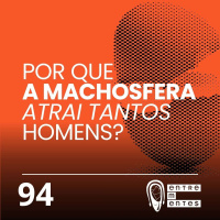 #94 | Por que a machosfera atrai tantos homens?