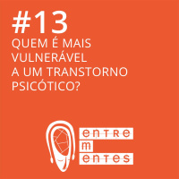 #13 | Quem é mais vulnerável a um transtorno psicótico?