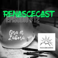 RenasceCast • #12 •Ora Et Labora