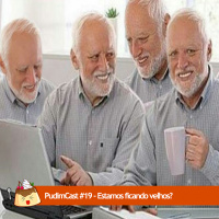 PudimCast #19 – Estamos Ficando Velhos?