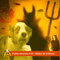 Pudim Amarelo #10 – Medos de Infância