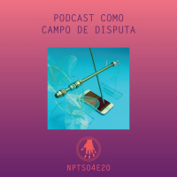 NPT S04E20: Podcast como campo de disputa