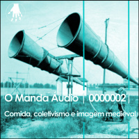 O Manda Áudio 02 – comida, coletivismo e imagem medieval