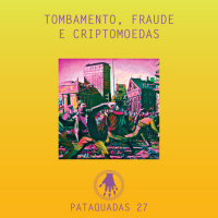 Pataquadas 27: tombamento, fraude e criptomoedas