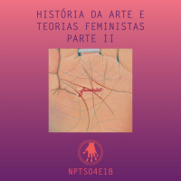 NPT S04E18: História da arte e teorias feministas. Parte 2