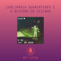 [podcast] NPT Extra: culinária quarentener e o bezerro do vizinho