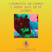 Pataquadas 30: Cinemateca em chamas e Borba Gato em pé (ainda)