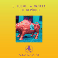 Pataquadas 34: O touro, a mamata e o repúdio