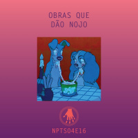 NPT S04E16: Obras que dão nojo