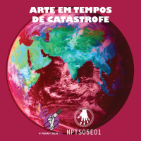 NPT S05E01: Arte tem tempos de catástrofe