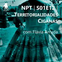 NPT S01E12 – Territorialidades Ciganas, com Flávia Arruda
