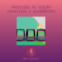 NPT S04E07: Processos de edição (criativos e acadêmicos) Parte 1