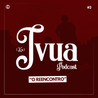 Ivua Podcast: O Reencontro