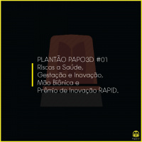 Plantão Papo3D #01 - Riscos a Saúde, Gestação e Inovação, Mão Biônica e Prêmio de Inovação RAPID.