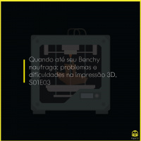 Papo 3D S01E03 – Quando até seu Benchy naufraga: problemas e dificuldades na impressão 3D.			