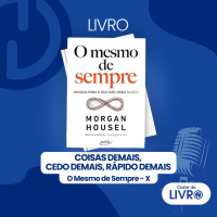 O Mesmo de Sempre #10 - Coisas demais, cedo demais, rápido demais [Clube do Livro]