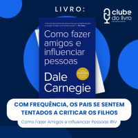 COMO FAZER AMIGOS E INFLUENCIAR PESSOAS #IV - COM FREQUÊNCIA OS PAIS SE SENTEM TENTATOS A CRITICAR OS FILHOS (CLUBE DO LIVRO)