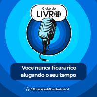 O Almanaque de Naval Ravikant #06 - Você nunca ficará rico alugando o seu tempo [Clube do Livro]