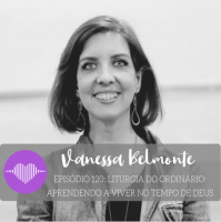 Liturgia do Ordinário: Aprendendo a Viver no Tempo de Deus – Vanessa Belmonte #120