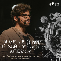Um Rascunho do Reino de Deus (#12): Deixe vir a mim sua criança interior | Victor Azevedo | 21.05.23