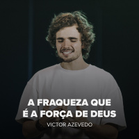 A FRAQUEZA QUE É A FORÇA DE DEUS - VICTOR AZEVEDO