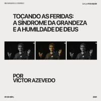 Tocando as feridas: a síndrome da grandeza e a humildade de Deus | Victor Azevedo | 06.04.25