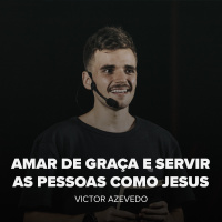 AMAR DE GRAÇA E SERVIR AS PESSOAS COMO JESUS - VICTOR AZEVEDO