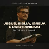Jesus, Bíblia, Igreja e Cristianismo | Igreja Por Amor | Victor Azevedo | 03 de Dezembro de 2023
