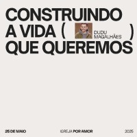 Construindo a vida que queremos | Igreja Por Amor | Dudu Magalhães | 25 de Maio de 2025