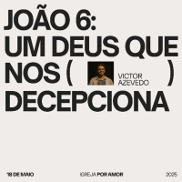 Joao 6: um Deus que nos decepciona | Igreja Por Amor | Victor Azevedo | 18 de Maio de 2025