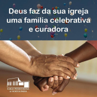 Deus faz da sua igreja uma família celebrativa e curadora
