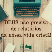 Deus não precisa de relatórios da nossa vida cristã