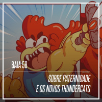 58 - Sobre paternidade e os novos Thundercats