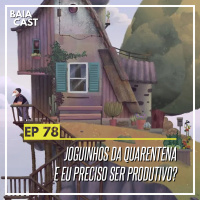 78 - Os joguinhos da quarentena e eu preciso ser produtivo?
