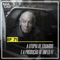 71 - A utopia de Eduardo e a produção de um lo-fi
