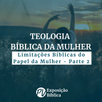 Teologia Bíblica da Mulher - Limitações Bíblicas do Papel da Mulher Parte 2