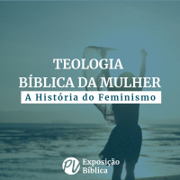Teologia Biblica da Mulher - Introdução: História do Feminismo