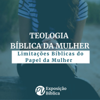 Teologia Bíblica da Mulher - Limitações Bíblicas do Papel da Mulher Parte 1